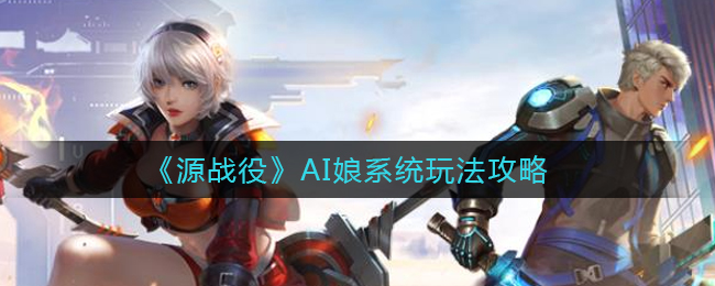 源战役AI娘系统怎么玩 AI娘上手分析