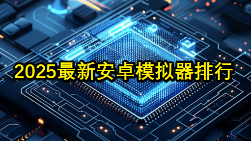 2025最新安卓手游模拟器测评推荐